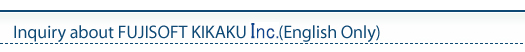 Inquiry about FUJISOFT KIKAKU Inc.(English Only)